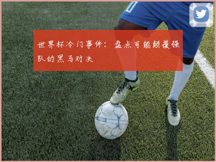 世界杯冷门事件:盘点可能颠覆强队的黑马对决