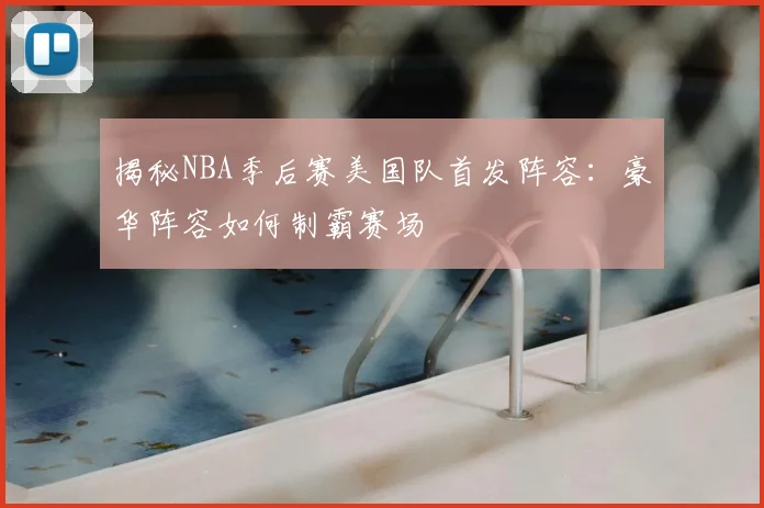 揭秘NBA季后赛美国队首发阵容:豪华阵容如何制霸赛场