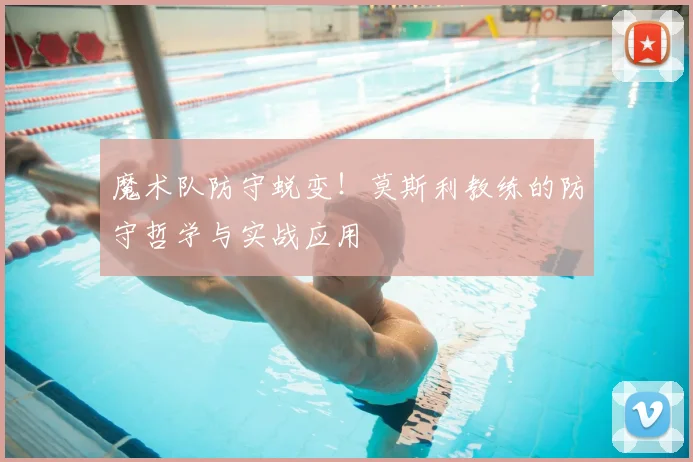 魔术队防守蜕变!莫斯利教练的防守哲学与实战应用