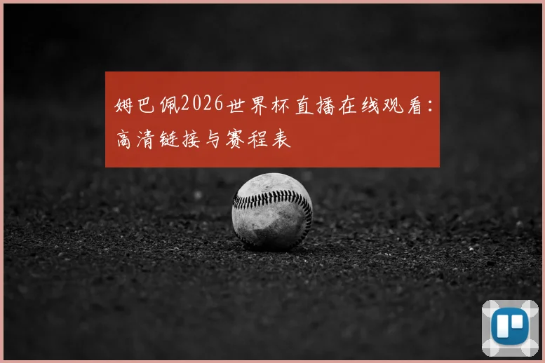 姆巴佩2026世界杯直播在线观看:高清链接与赛程表