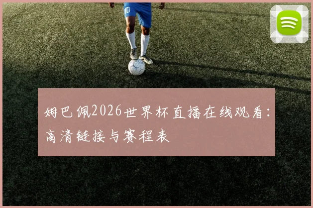 姆巴佩2026世界杯直播在线观看：高清链接与赛程表