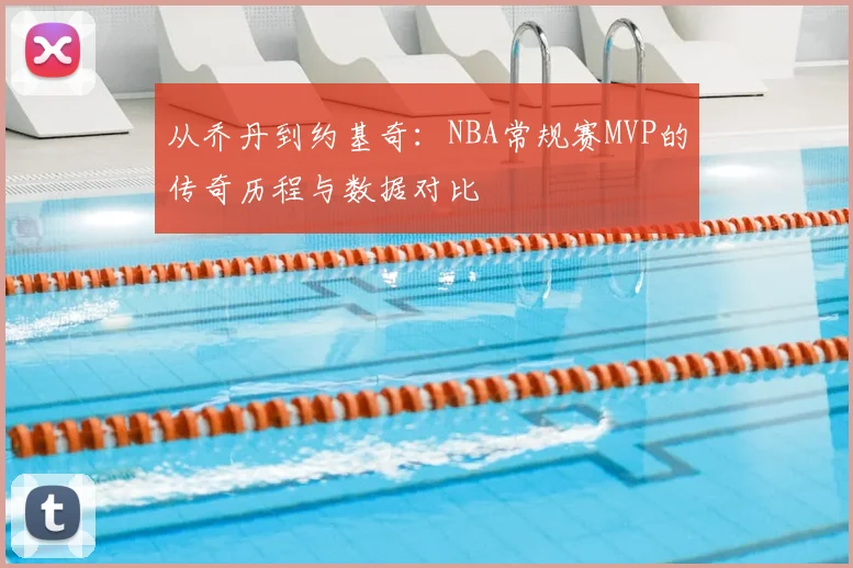 从乔丹到约基奇:NBA常规赛MVP的传奇历程与数据对比