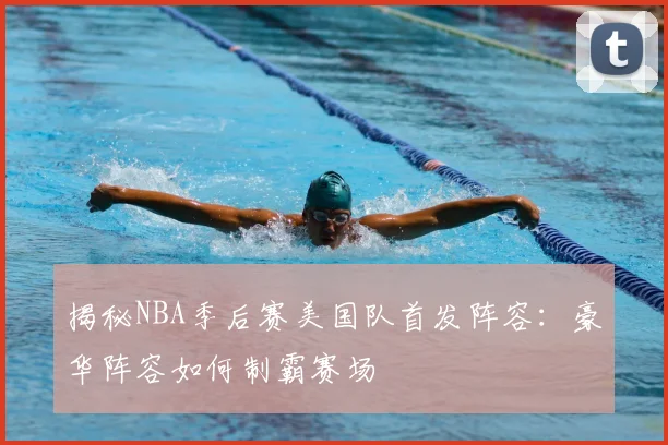 揭秘NBA季后赛美国队首发阵容：豪华阵容如何制霸赛场