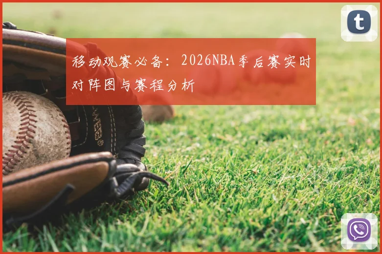 移动观赛必备:2026NBA季后赛实时对阵图与赛程分析