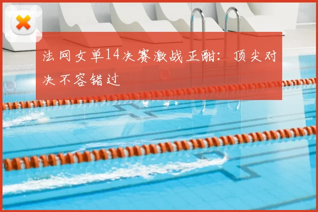 法网女单14决赛激战正酣：顶尖对决不容错过
