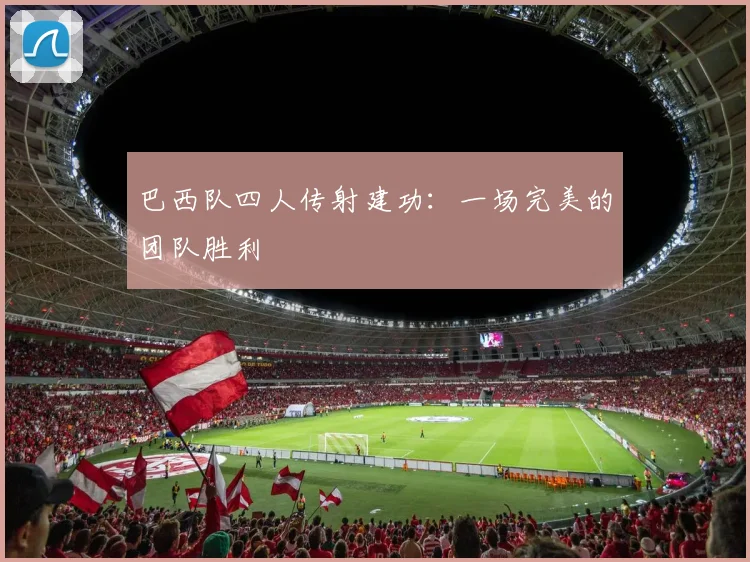 巴西队四人传射建功:一场完美的团队胜利