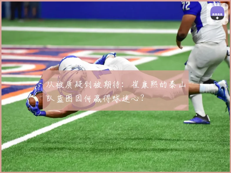 从被质疑到被期待:崔康熙的泰山队蓝图因何赢得球迷心?