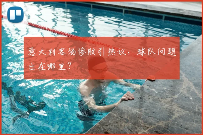 意大利客场惨败引热议，球队问题出在哪里？