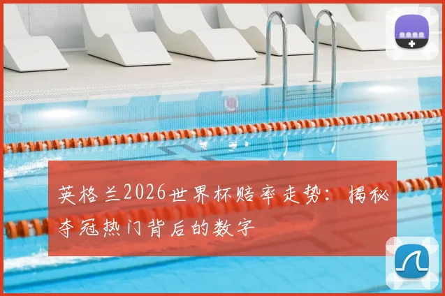 英格兰2026世界杯赔率走势:揭秘夺冠热门背后的数字