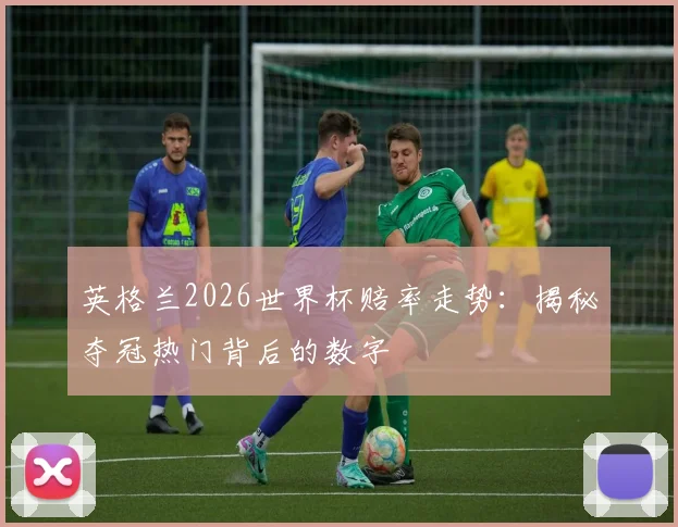 英格兰2026世界杯赔率走势:揭秘夺冠热门背后的数字