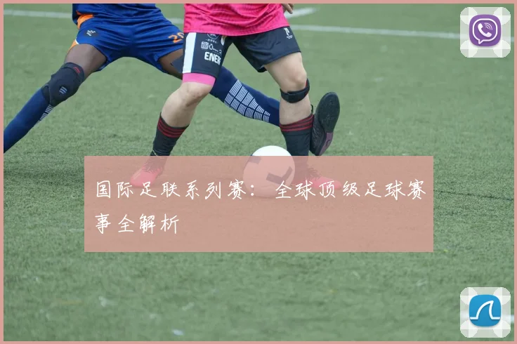 国际足联系列赛:全球顶级足球赛事全解析