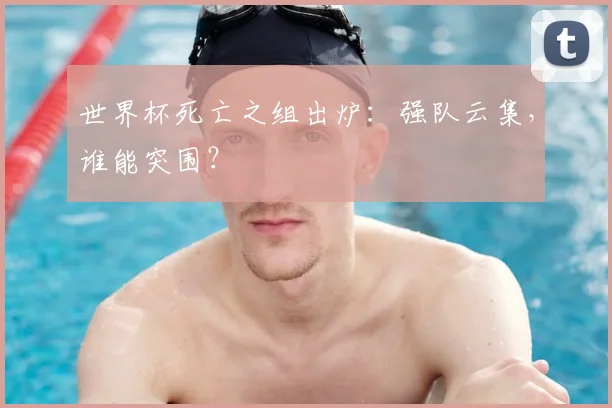 世界杯死亡之组出炉:强队云集,谁能突围?